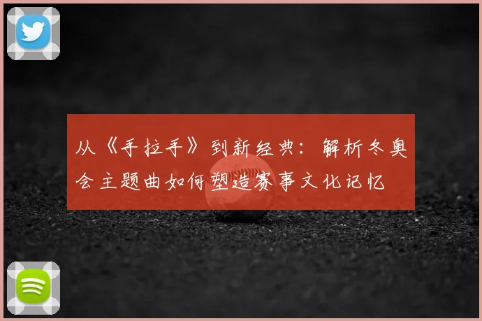 从《手拉手》到新经典：解析冬奥会主题曲如何塑造赛事文化记忆