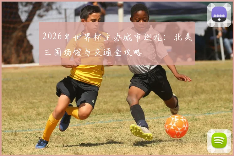 2026年世界杯主办城市巡礼：北美三国场馆与交通全攻略