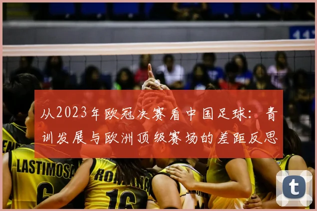 从2023年欧冠决赛看中国足球：青训发展与欧洲顶级赛场的差距反思