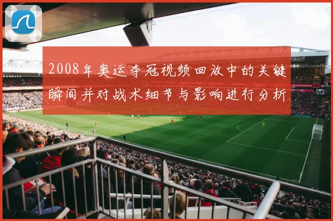 2008年奥运夺冠视频回放中的关键瞬间并对战术细节与影响进行分析
