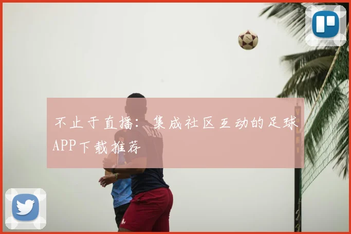 不止于直播：集成社区互动的足球APP下载推荐