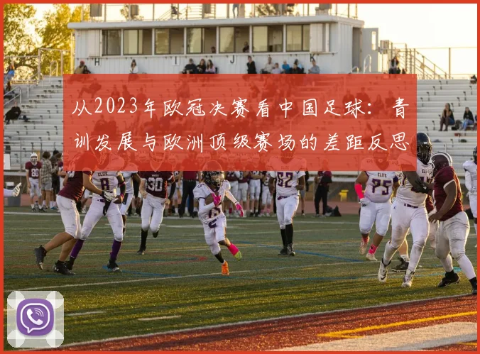 从2023年欧冠决赛看中国足球：青训发展与欧洲顶级赛场的差距反思