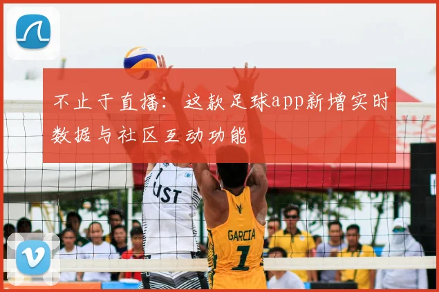 不止于直播：这款足球app新增实时数据与社区互动功能