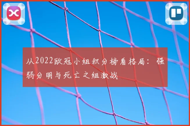 从2022欧冠小组积分榜看格局：强弱分明与死亡之组激战