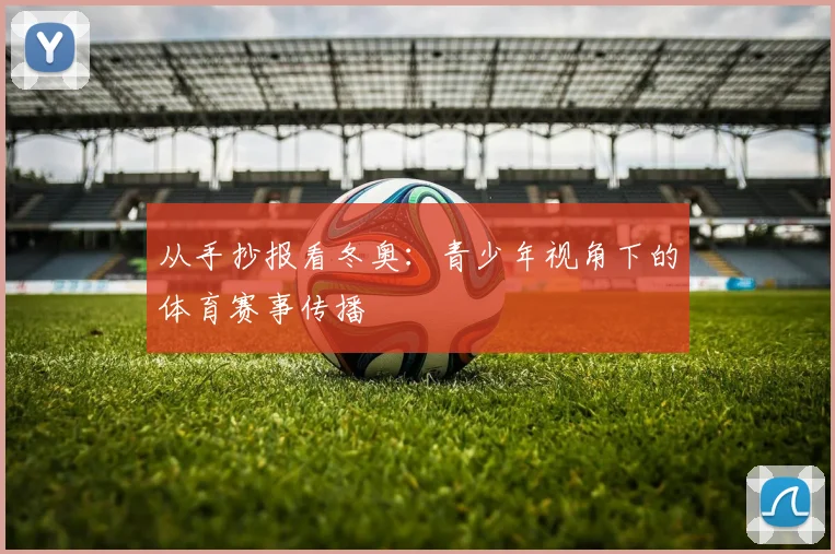 从手抄报看冬奥：青少年视角下的体育赛事传播